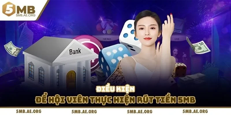 Rút tiền 5MB 1 Điều kiện để hội viên thực hiện rút tiền 5MB
