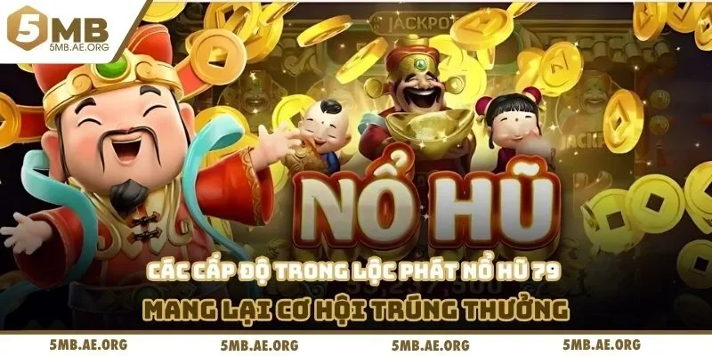 Lộc Phát Nổ Hũ 79 – Săn Jackpot Cực Khủng Tại 5MB 3 Các cấp độ trong lộc phát nổ hũ 79 mang lại cơ hội trúng thưởng