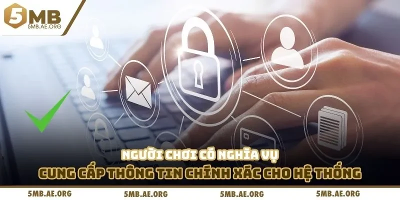 Điều Khoản Điều Kiện 5MB 2 Người chơi có nghĩa vụ cung cấp thông tin chính xác cho hệ thống
