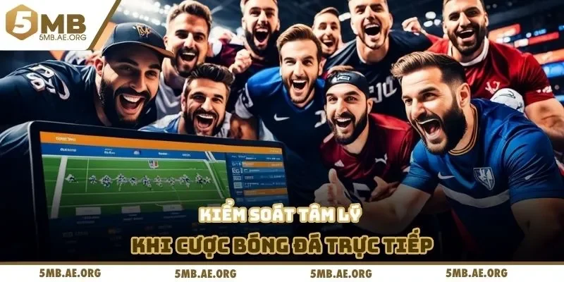 Cá Cược Bóng Đá Trực Tiếp 5MB Và Những Điều Bạn Chưa Biết 4 Kiểm soát tâm lý khi cược bóng đá trực tiếp