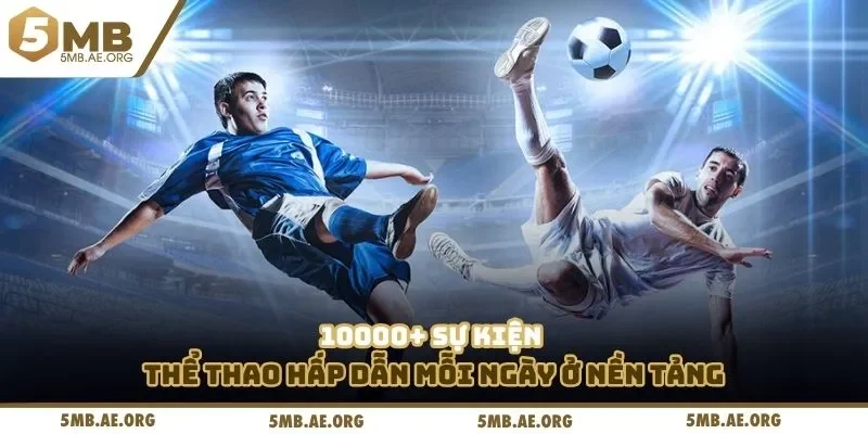 10000+ sự kiện thể thao hấp dẫn mỗi ngày ở nền tảng